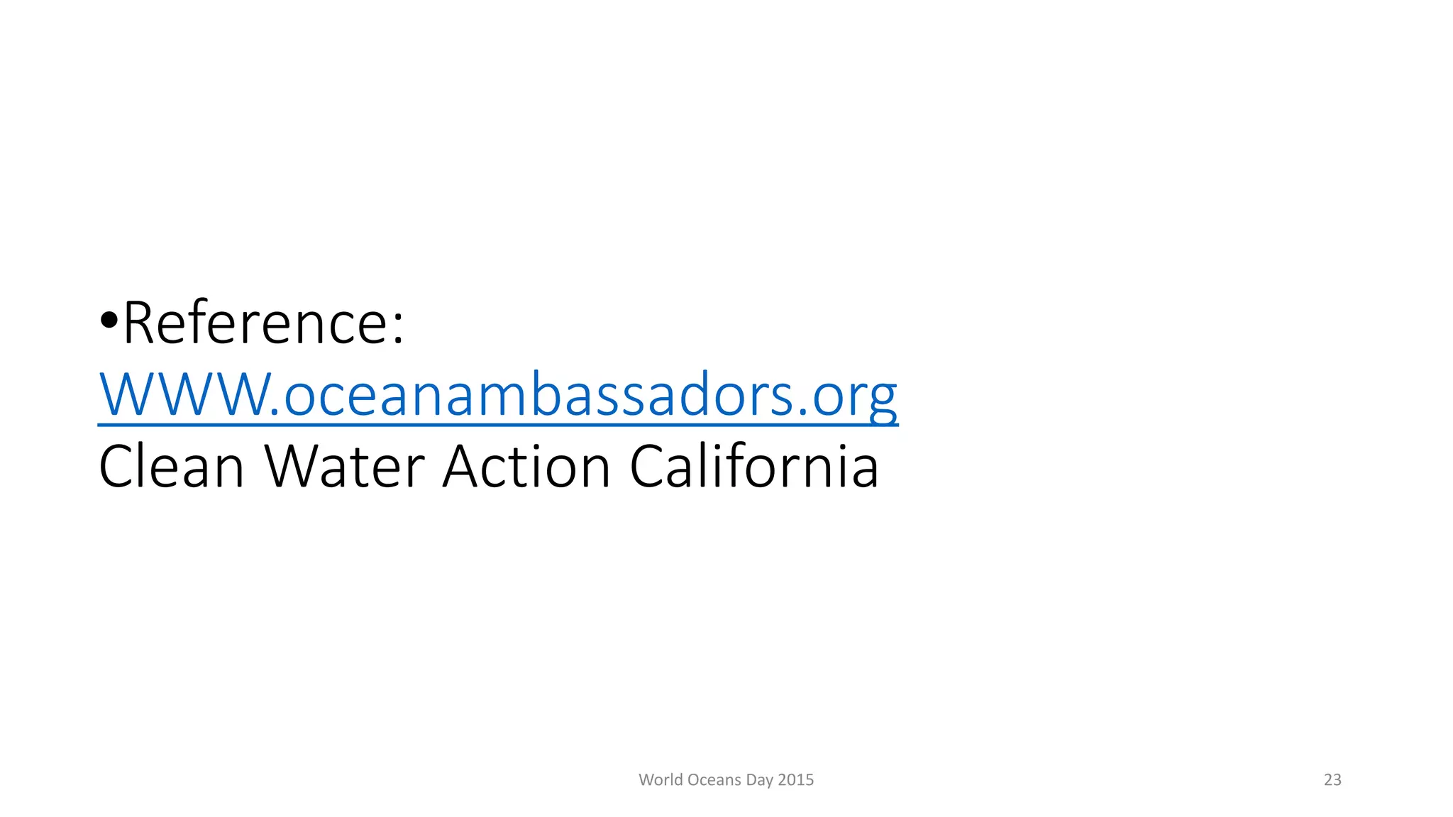 •Reference:
WWW.oceanambassadors.org
Clean Water Action California
World Oceans Day 2015 23
 