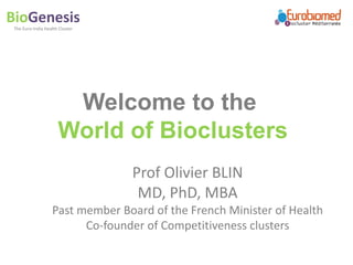 BioGenesisThe	Euro-India	Health	Cluster
Prof	Olivier	BLIN
MD,	PhD,	MBA
Past	member	Board	of	the	French	Minister	of	Health
Co-founder	of	Competitiveness	clusters
Welcome to the
World of Bioclusters
 