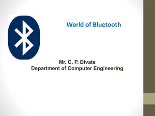 World of Bluetooth
Mr. C. P. Divate
Department of Computer Engineering
 