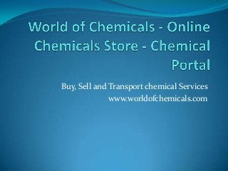 Buy, Sell and Transport chemical Services
www.worldofchemicals.com
 