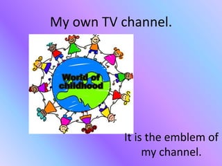 My own TV channel.
It is the emblem of
my channel.
 