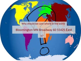 Why should we care where in the world <br />Bloomington MN Broadway 60 55425 East<br />is?<br />