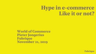 Fabrique
World of Commerce
Pieter Jongerius
Fabrique
November 21, 2019
Hype in e-commerce
Like it or not?
 