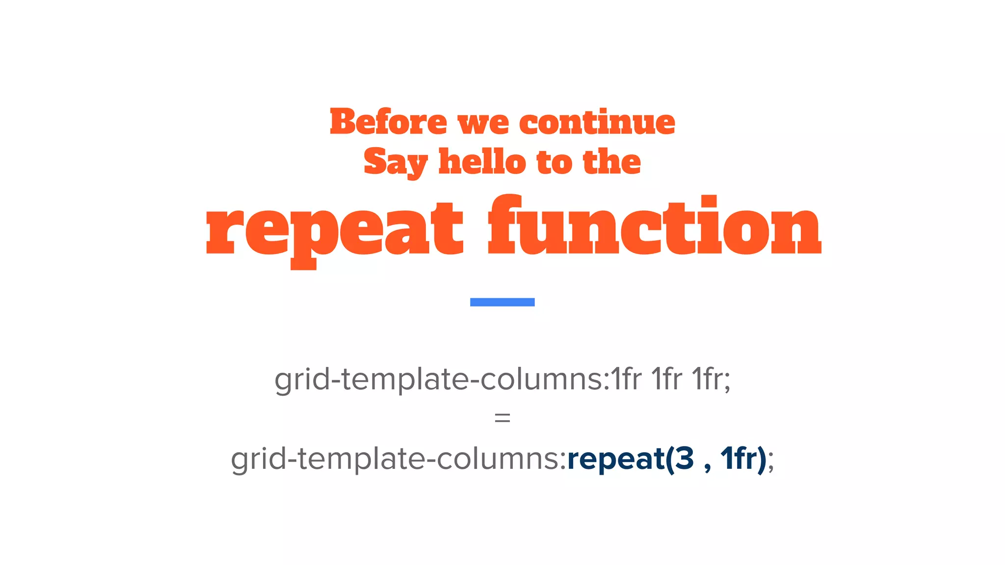 Before we continue
Say hello to the
repeat function
grid-template-columns:1fr 1fr 1fr;
=
grid-template-columns:repeat(3 , 1fr);
 