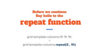 Before we continue
Say hello to the
repeat function
grid-template-columns:1fr 1fr 1fr;
=
grid-template-columns:repeat(3 , 1fr);
 