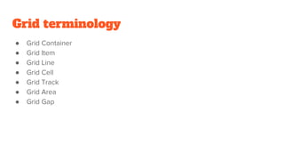 Grid terminology
● Grid Container
● Grid Item
● Grid Line
● Grid Cell
● Grid Track
● Grid Area
● Grid Gap
 