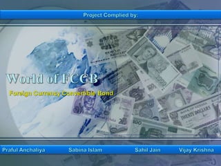 Project Complied by: World of FCCB Foreign Currency Convertible Bond PrafulAnchaliya		Sabina Islam		Sahil Jain	Vijay Krishna 