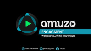 @amuzogameswww.amuzo.com amuzo
ENGAGEMENT
WORLD OF LEARNING CONFERENCE
 
