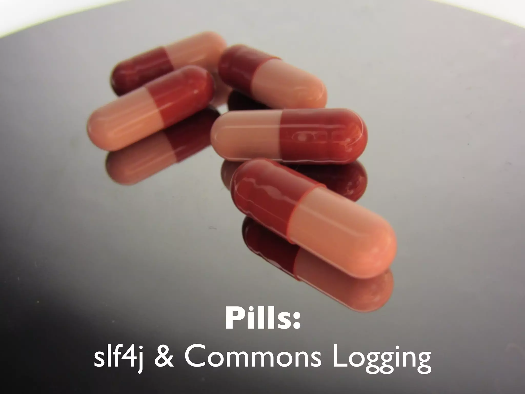 Pills:
slf4j & Commons Logging
 