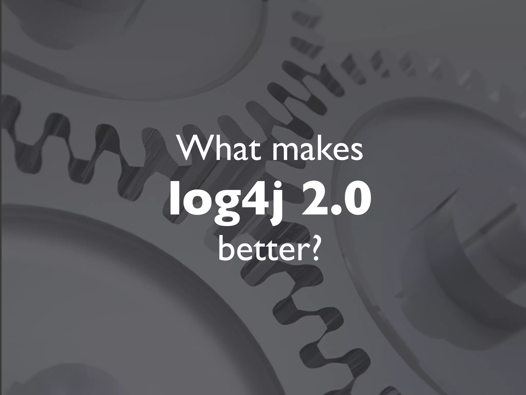 What makes
log4j 2.0
  better?
 