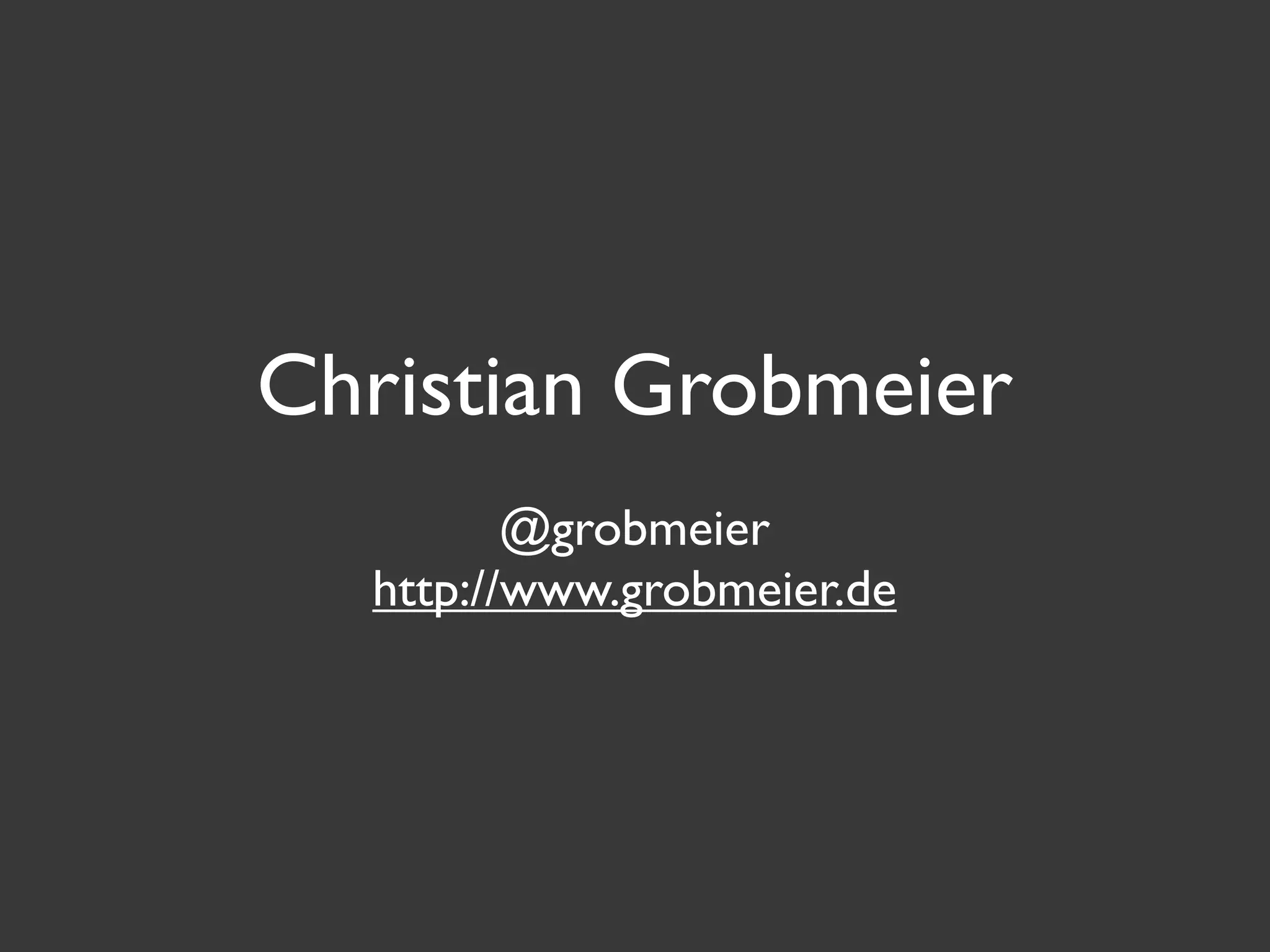 Christian Grobmeier
         @grobmeier
  http://www.grobmeier.de
 