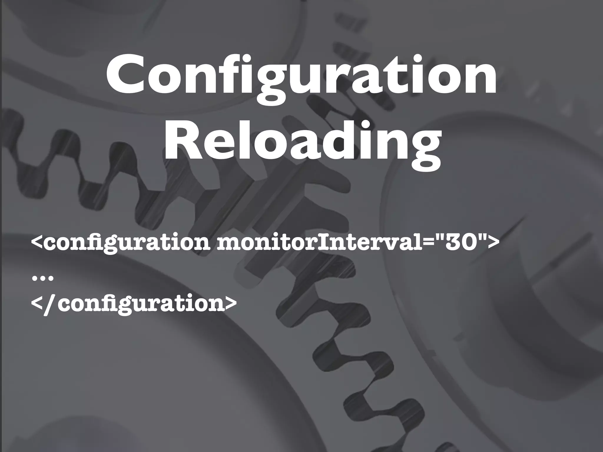 Conﬁguration
      Reloading
<conﬁguration monitorInterval="30">
...
</conﬁguration>
 