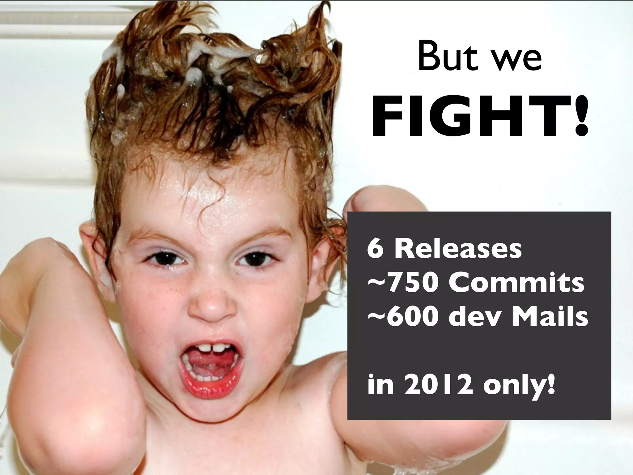 But we
FIGHT!

6 Releases
~750 Commits
~600 dev Mails

in 2012 only!
 