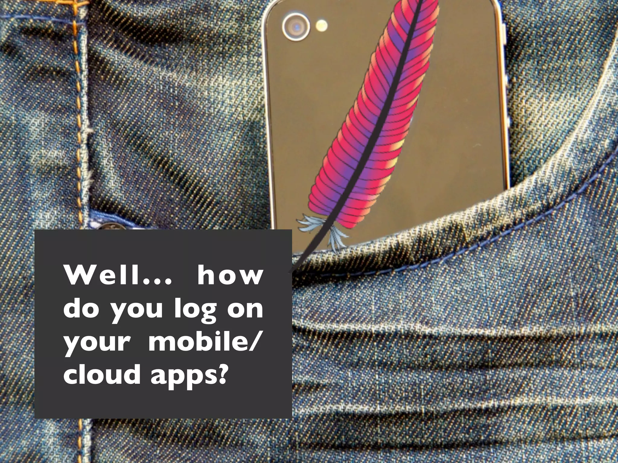 Well... how
do you log on
your mobile/
cloud apps?
 