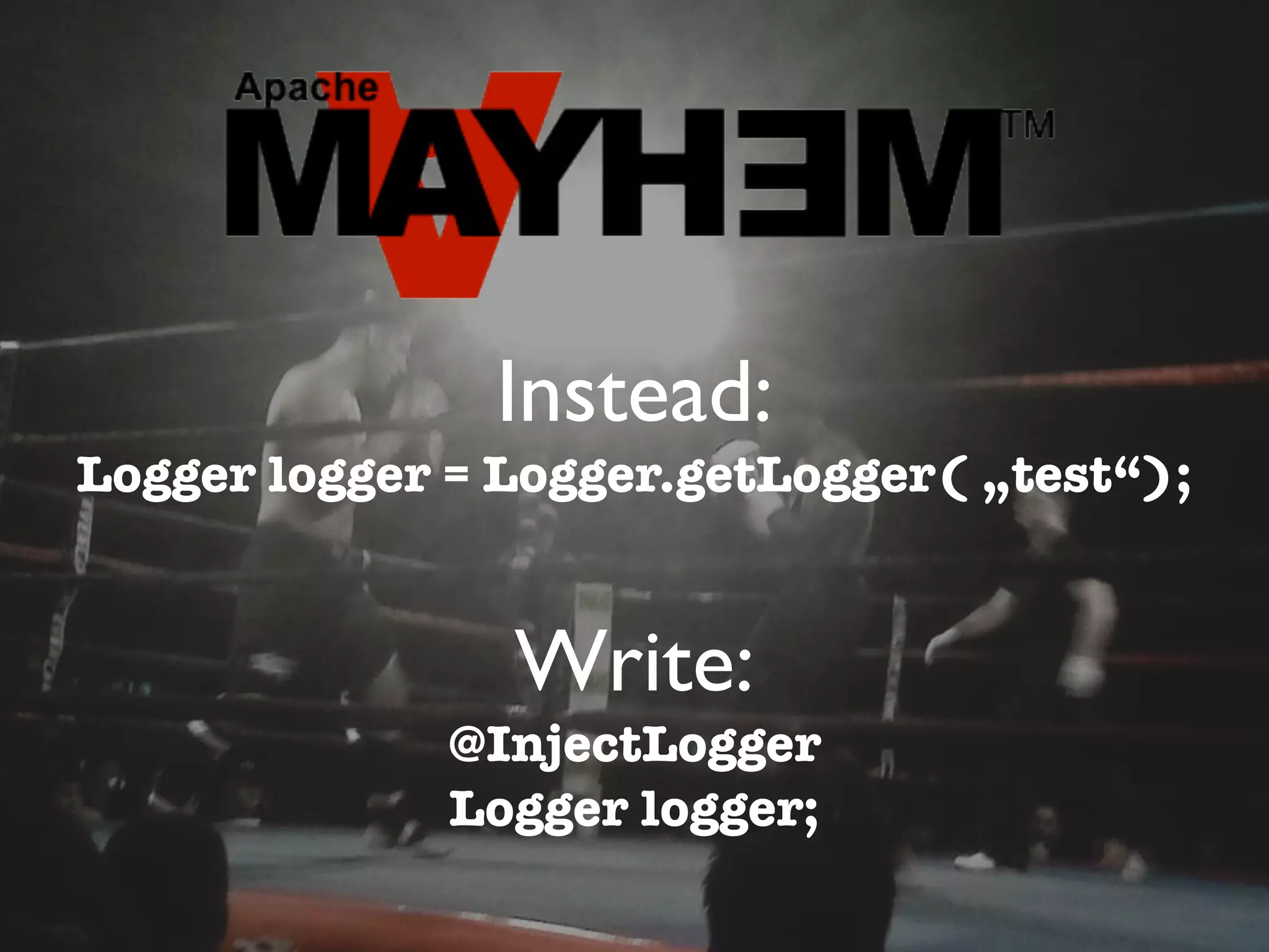 Instead:
Logger logger = Logger.getLogger( „test“);


                Write:
             @InjectLogger
             Logger logger;
 