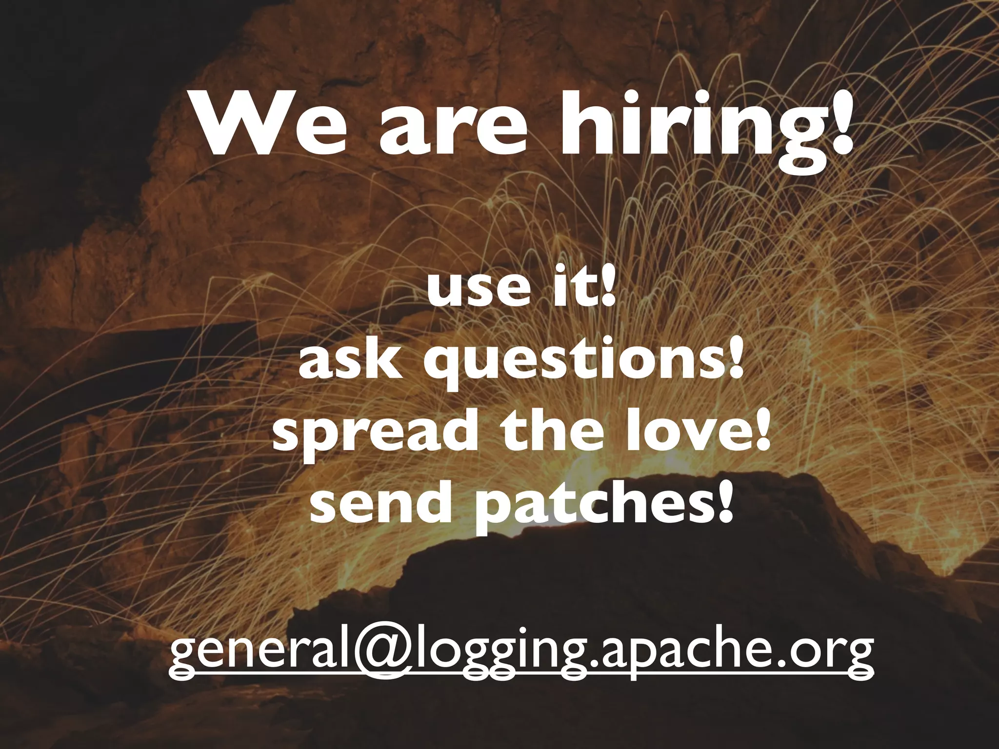We are hiring!
        use it!
    ask questions!
   spread the love!
    send patches!

general@logging.apache.org
 