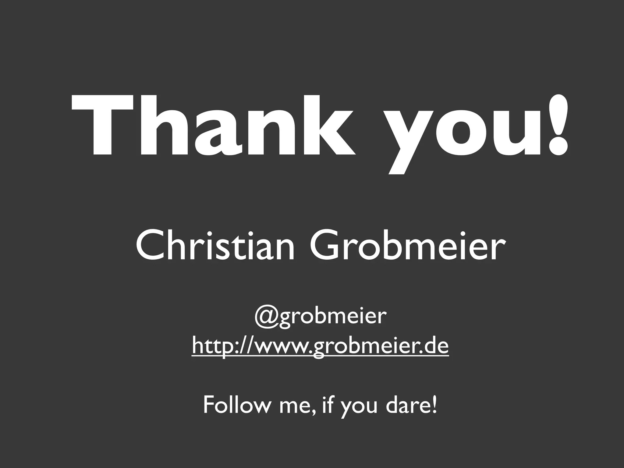 Thank you!
 Christian Grobmeier
          @grobmeier
   http://www.grobmeier.de

    Follow me, if you dare!
 