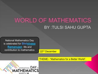 THEME:- “Mathematics for a Better World”.
National Mathematics Day
is celebrated for Shrinivasa
Ramanujan life and
contribution to mathematics
22nd December
 