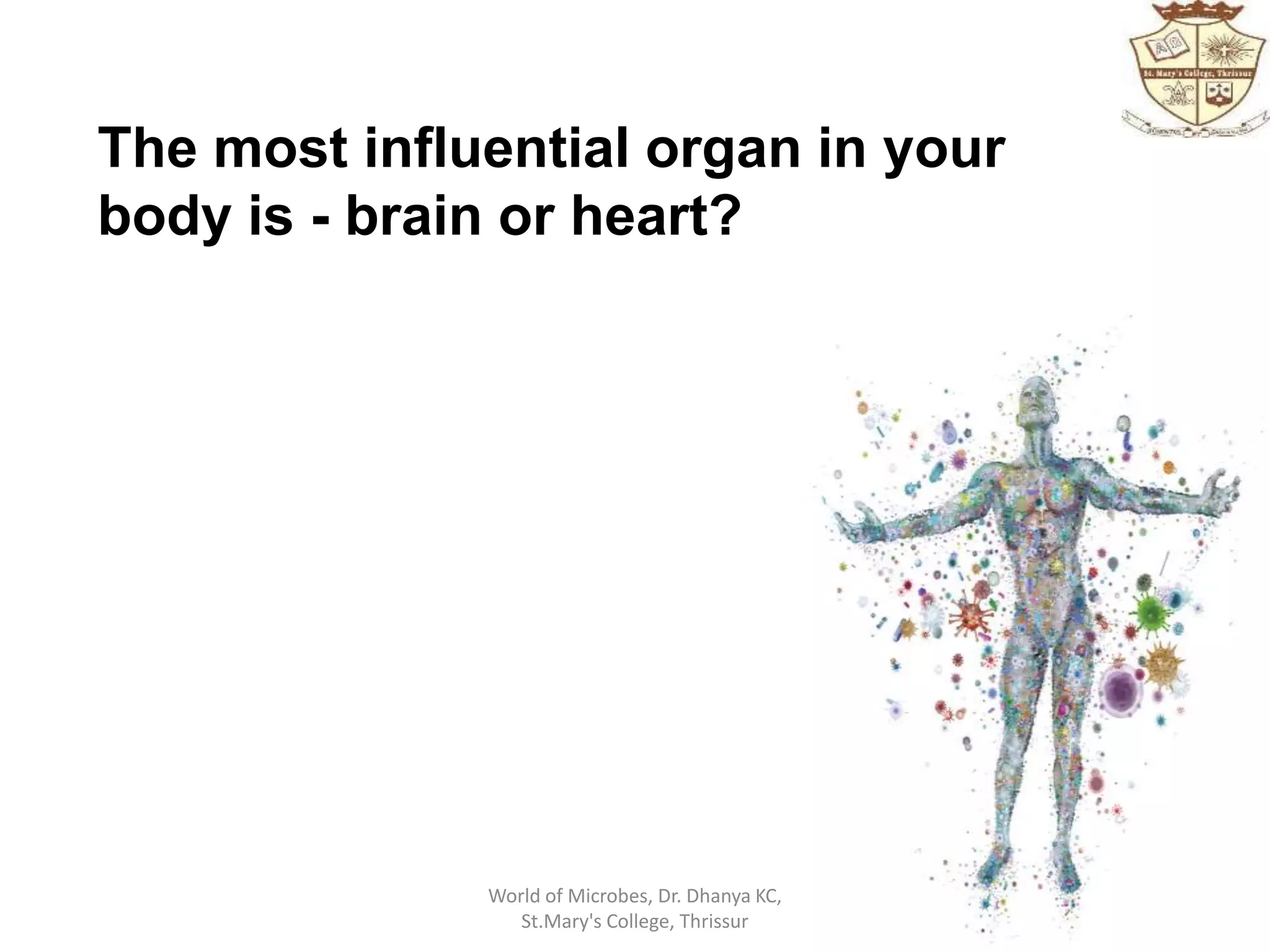 The most influential organ in your
body is - brain or heart?
World of Microbes, Dr. Dhanya KC,
St.Mary's College, Thrissur
 