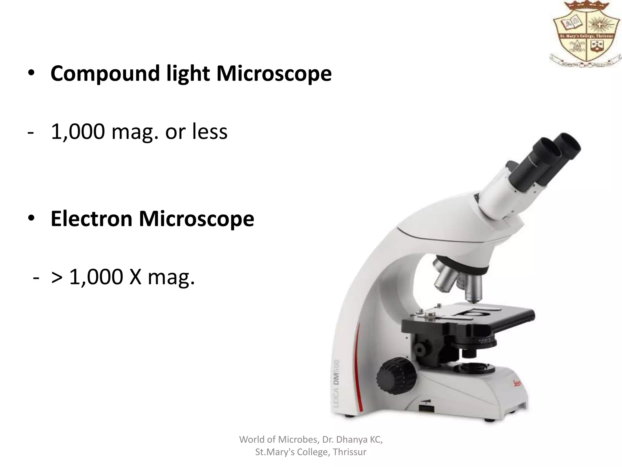 • Compound light Microscope
- 1,000 mag. or less
• Electron Microscope
- > 1,000 X mag.
World of Microbes, Dr. Dhanya KC,
St.Mary's College, Thrissur
 