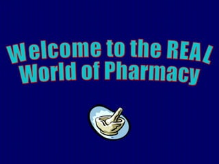 Welcome to the REAL  World of Pharmacy 