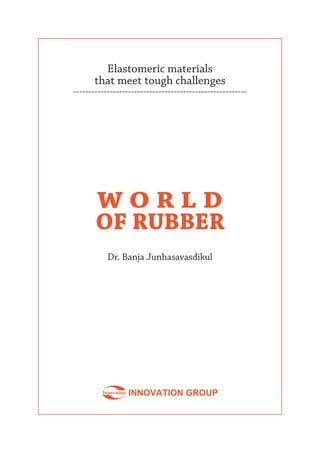 Elastomeric materials
that meet tough challenges
---------------------------------------------------------
W O R L D
OF RUBBER
Dr. Banja Junhasavasdikul
 