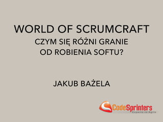 WORLD OF SCRUMCRAFT
CZYM SIĘ RÓŻNI GRANIE 
OD ROBIENIA SOFTU?
JAKUB BAŻELA
 