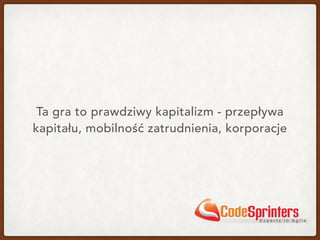 Ta gra to prawdziwy kapitalizm - przepływa
kapitału, mobilność zatrudnienia, korporacje
 