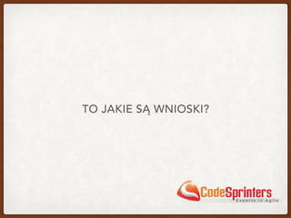 TO JAKIE SĄ WNIOSKI?
 