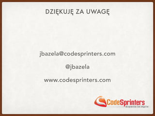 DZIĘKUJĘ ZA UWAGĘ
jbazela@codesprinters.com
@jbazela
www.codesprinters.com
 