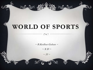 WORLD OF SPORTS

     ~ B.Kedhar Guhan ~
          ~XD~
           ~ 33 ~
 