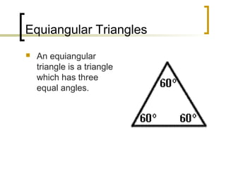 Equiangular Triangles
   An equiangular
    triangle is a triangle
    which has three
    equal angles.
 