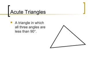 Acute Triangles
   A triangle in which
    all three angles are
    less than 90°.
 