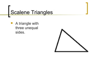 Scalene Triangles
   A triangle with
    three unequal
    sides.
 
