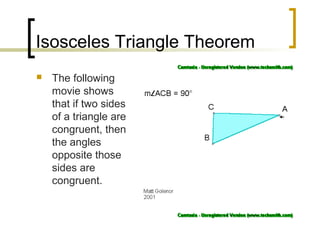 Isosceles Triangle Theorem
   The following
    movie shows
    that if two sides
    of a triangle are
    congruent, then
    the angles
    opposite those
    sides are
    congruent.
 