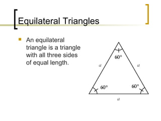 Equilateral Triangles
   An equilateral
    triangle is a triangle
    with all three sides
    of equal length.
 