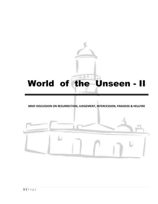 World of the Unseen - II

  BRIEF DISCUSSION ON RESURRECTION, JUDGEMENT, INTERCESSION, PARADISE & HELLFIRE




1|Page
 