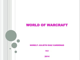 WORLD OF WARCRAFT

NORELY JULIETH DIAZ CARDENAS
9-2
2014

 