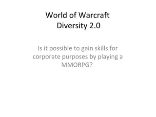 World of Warcraft  Diversity 2.0 Is it possible to gain skills for corporate purposes by playing a MMORPG?  