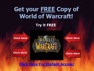 Get your FREE Copy of
 World of Warcraft!
          Try it FREE




 Click Here For Instant Access!
 