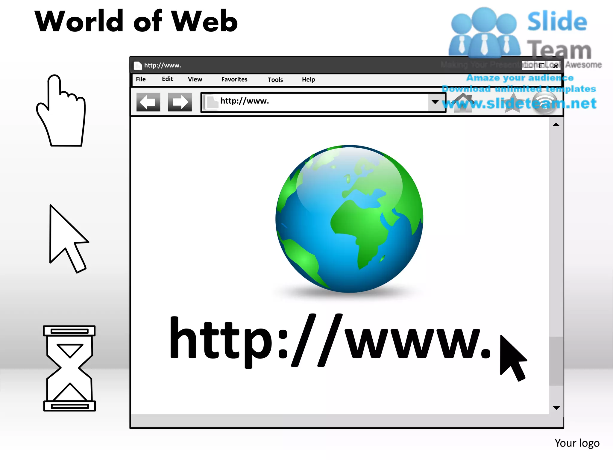 World of Web
        http://www.

     File    Edit     View   Favorites   Tools   Help


                             http://www.




              http://www.
                                                        Your logo
 