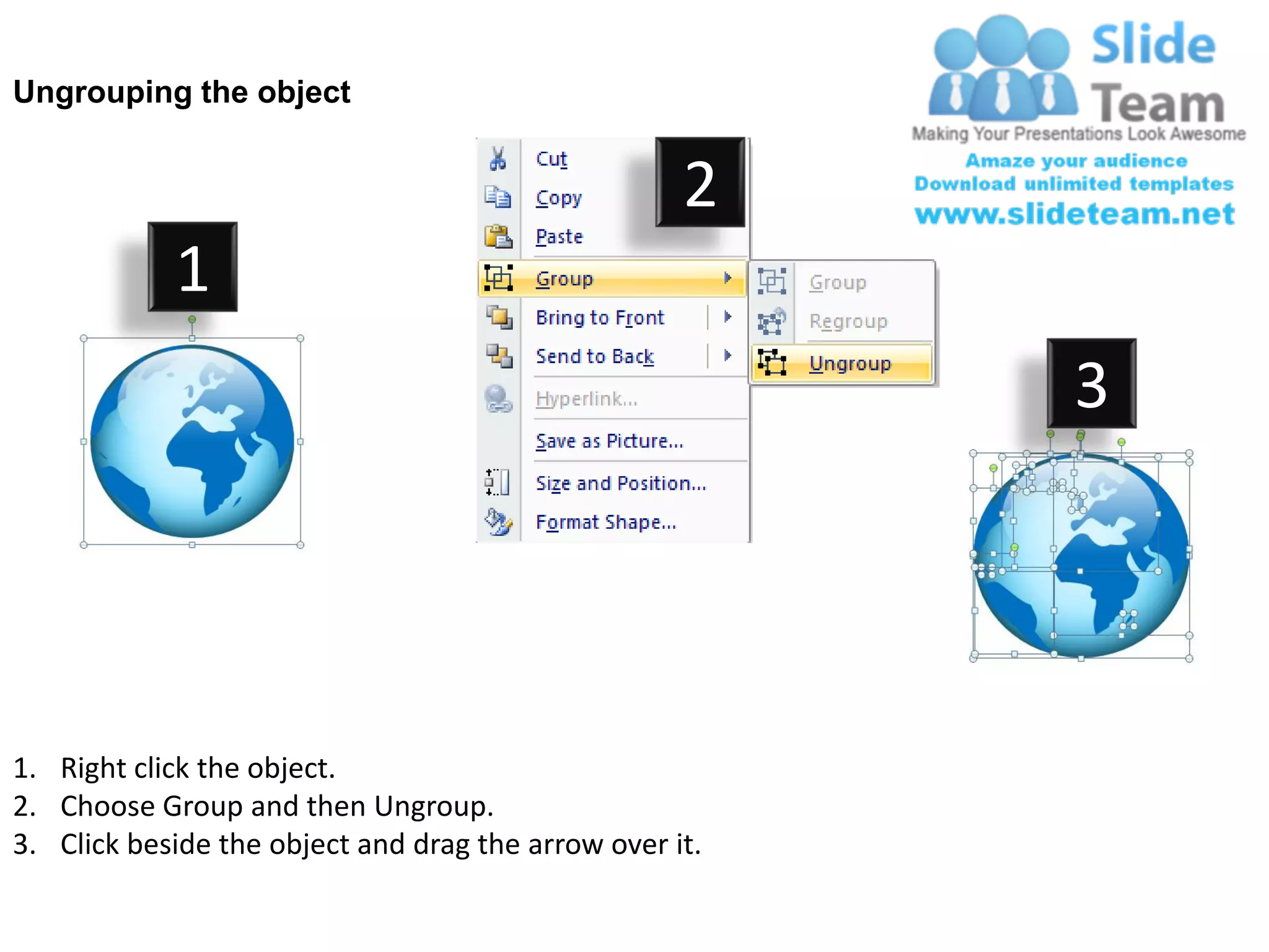 Ungrouping the object


                                                    2
            1
                                                         3




1. Right click the object.
2. Choose Group and then Ungroup.
3. Click beside the object and drag the arrow over it.
 