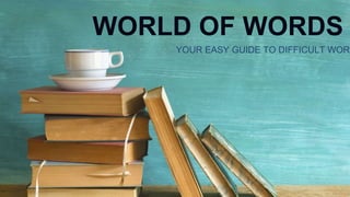 WORLD OF WORDS
YOUR EASY GUIDE TO DIFFICULT WORD
 