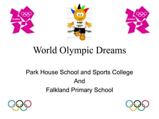 World Olympic Dreams
Park House School and Sports College
And
Falkland Primary School
 