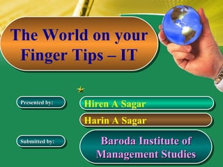 The World on your Finger Tips – IT Baroda Institute of Management Studies Hiren A Sagar Harin A Sagar Presented by: Submitted by: 