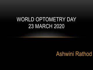 Ashwini Rathod
WORLD OPTOMETRY DAY
23 MARCH 2020
 