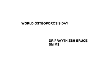 WORLD OSTEOPOROSIS DAY
DR PRAYTHIESH BRUCE
SMIMS
 