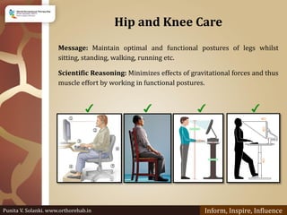 Hip and Knee Care
Message: Maintain optimal and functional postures of legs whilst
sitting, standing, walking, running etc...