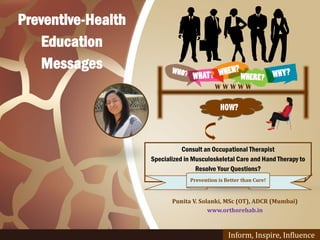 Punita V. Solanki, MSc (OT), ADCR (Mumbai)
www.orthorehab.in
Inform, Inspire, Influence
HOW?
W W W W W
Preventive-Health
E...