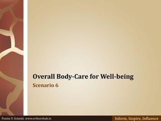 Overall Body-Care for Well-being
Scenario 6
Punita V. Solanki. www.orthorehab.in Inform, Inspire, Influence
 